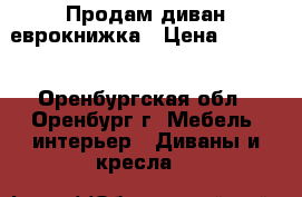Продам диван еврокнижка › Цена ­ 4 800 - Оренбургская обл., Оренбург г. Мебель, интерьер » Диваны и кресла   
